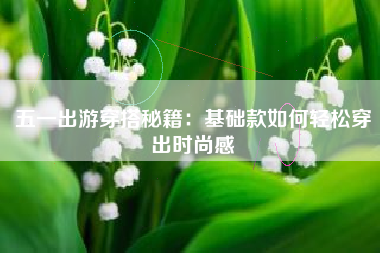 五一出游穿搭秘籍：基础款如何轻松穿出时尚感