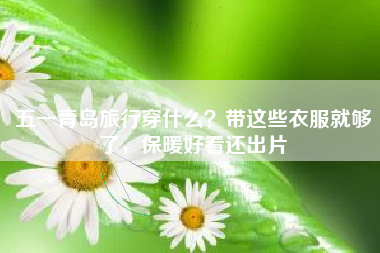 五一青岛旅行穿什么？带这些衣服就够了，保暖好看还出片