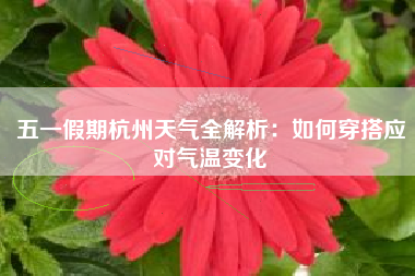 五一假期杭州天气全解析：如何穿搭应对气温变化