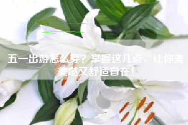 五一出游怎么穿？掌握这几点，让你美美哒又舒适自在！